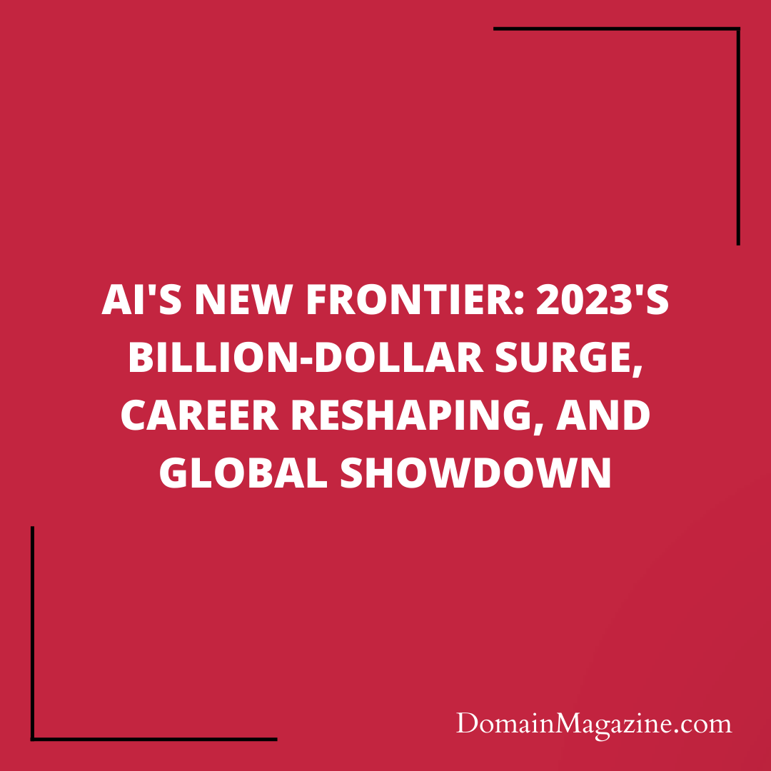 AI’s New Frontier: 2023’s Billion-Dollar Surge, Career Reshaping, and Global Showdown