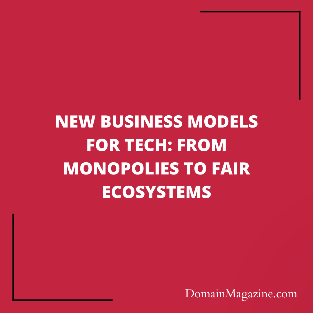 New Business Models for Tech: From Monopolies to Fair Ecosystems