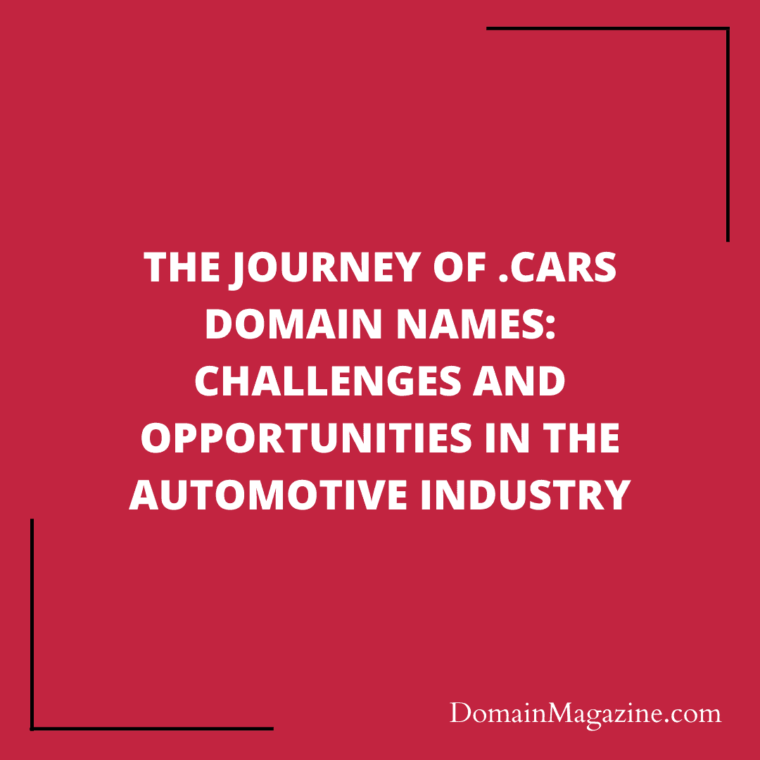 The Journey of .CARS Domain Names: Challenges and Opportunities in the Automotive Industry