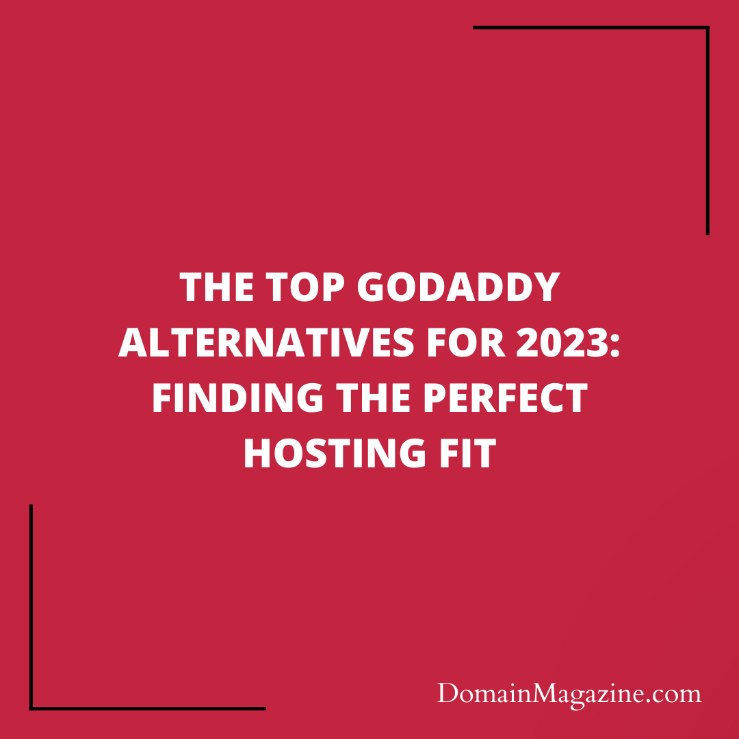 THE TOP GODADDY ALTERNATIVES FOR 2023: FINDING THE PERFECT HOSTING FIT