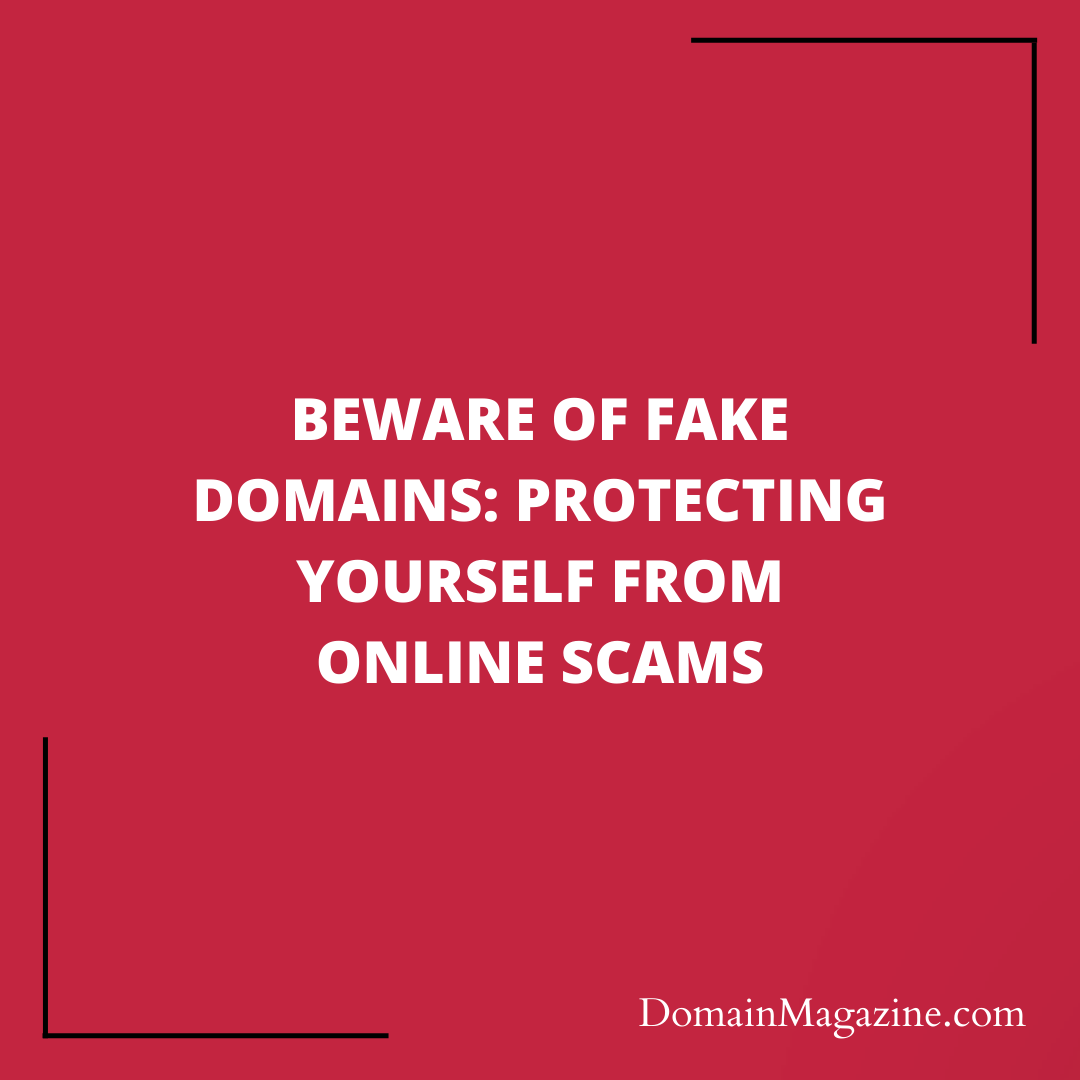 Beware of Fake Domains: Protecting Yourself from Online Scams