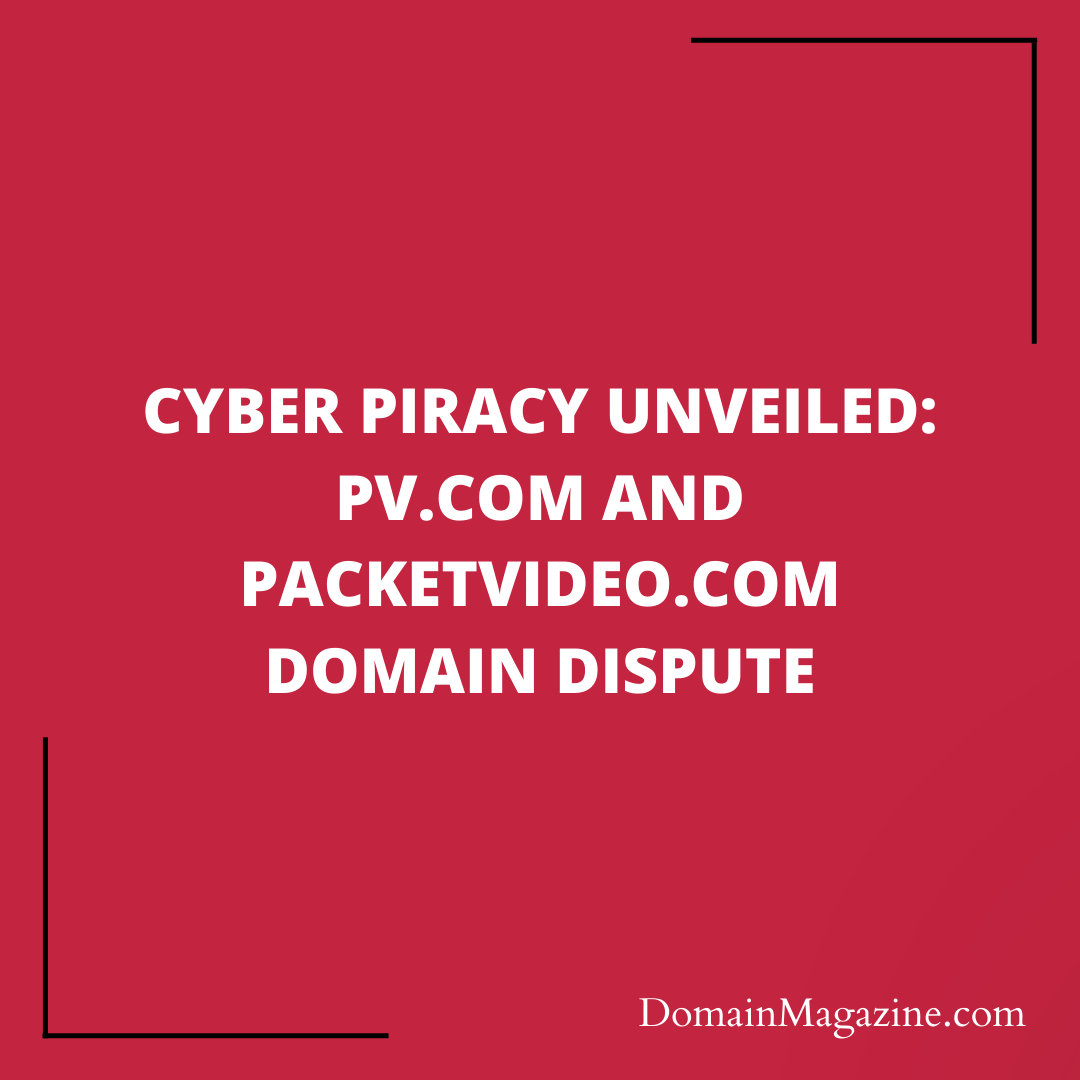 Cyber Piracy Unveiled: PV.com and PacketVideo.com Domain Dispute
