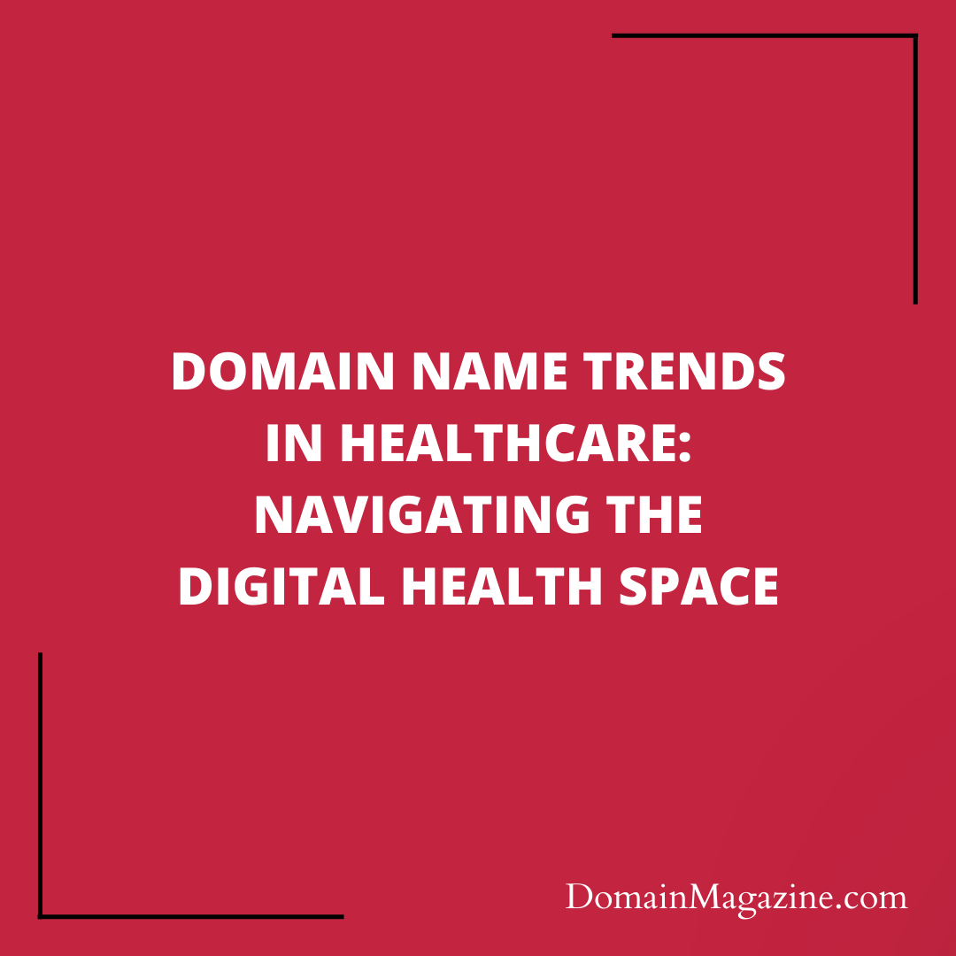 Domain Name Trends in Healthcare: Navigating the Digital Health Space