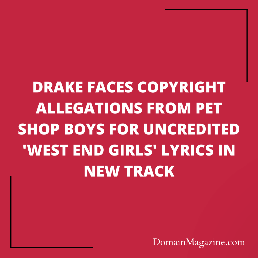 Drake Faces Copyright Allegations from Pet Shop Boys for Uncredited ‘West End Girls’ Lyrics in New Track