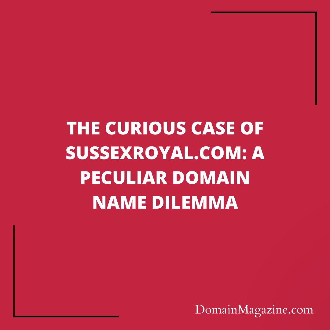 The Curious Case of SussexRoyal.com: A Peculiar Domain Name Dilemma