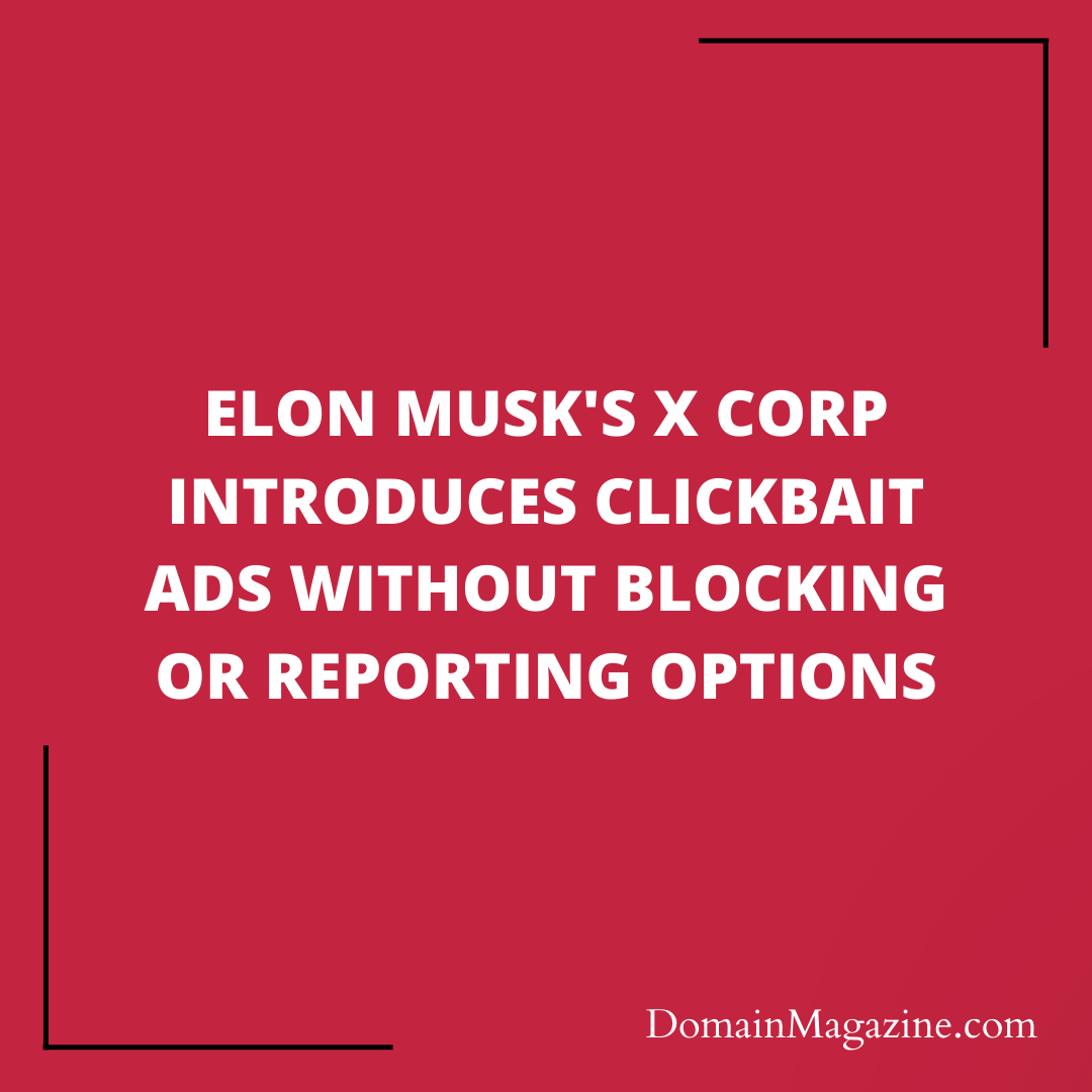 Elon Musk’s X Corp Introduces Clickbait Ads Without Blocking or Reporting Options