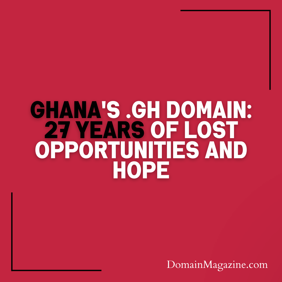 Ghana’s .gh Domain: 27 Years of Lost Opportunities and Hope