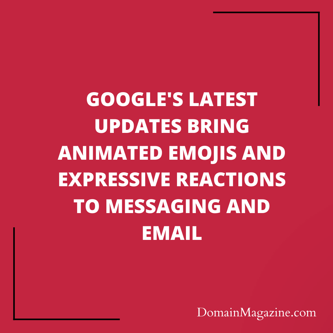Google’s Latest Updates Bring Animated Emojis and Expressive Reactions to Messaging and Email