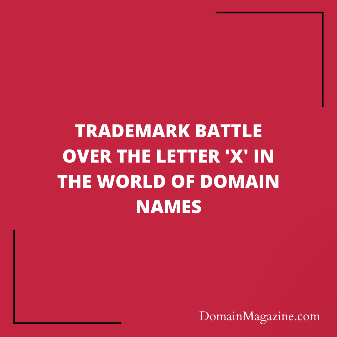 Trademark Battle Over the Letter ‘X’ in the World of Domain Names