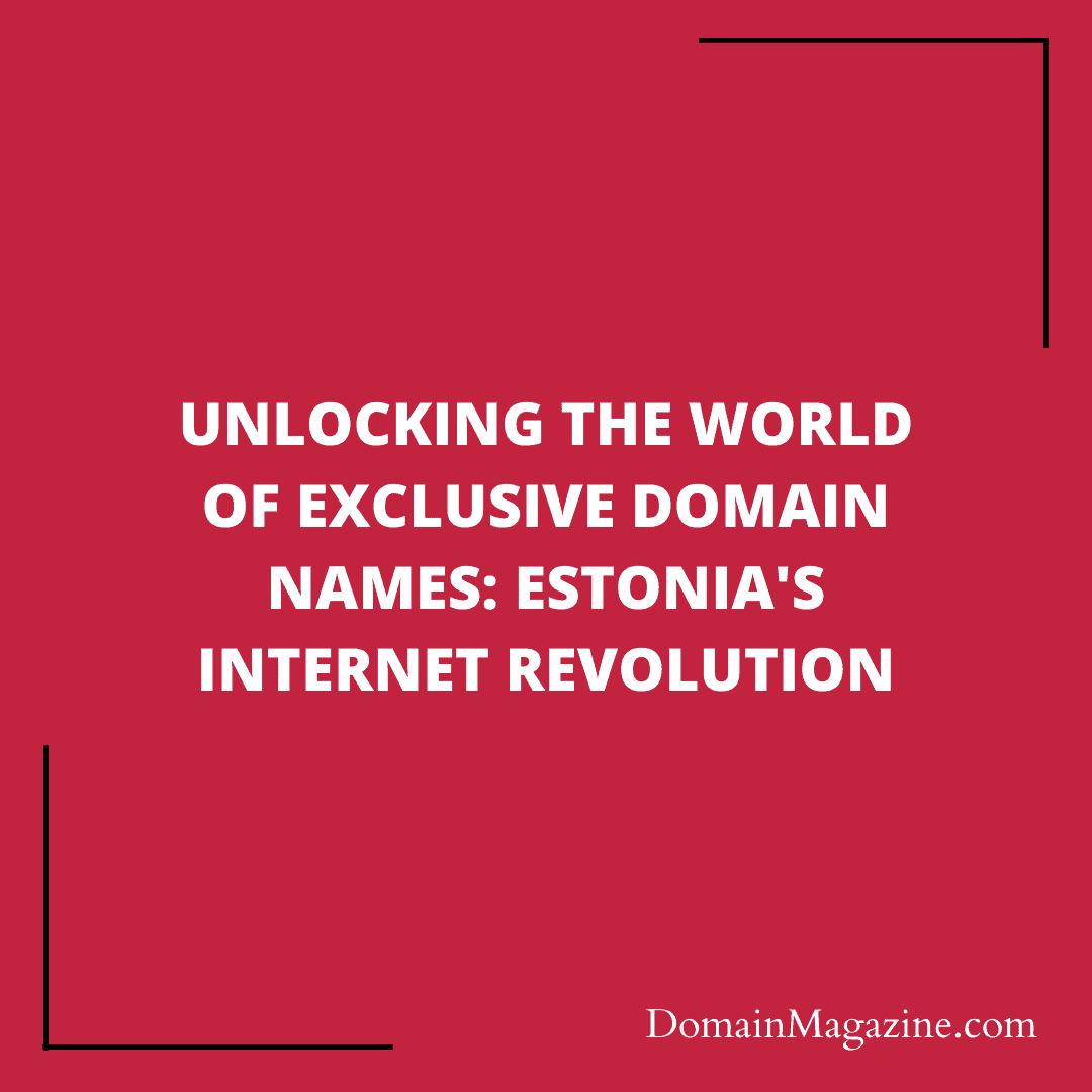 Unlocking the World of Exclusive Domain Names: Estonia’s Internet Revolution