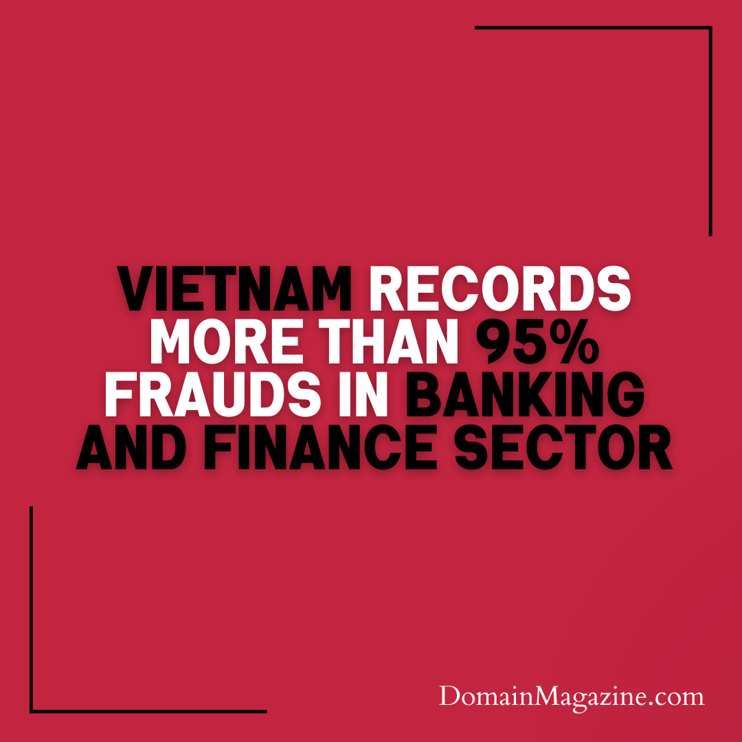 Vietnam Records More Than 95% Frauds in Banking and Finance Sector