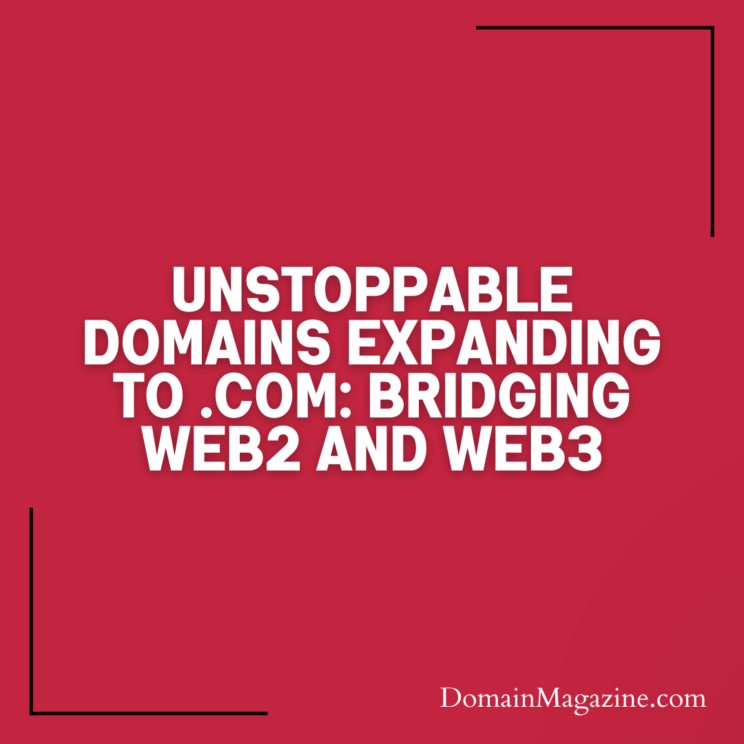 Unstoppable Domains Expanding to .com: Bridging Web2 and Web3