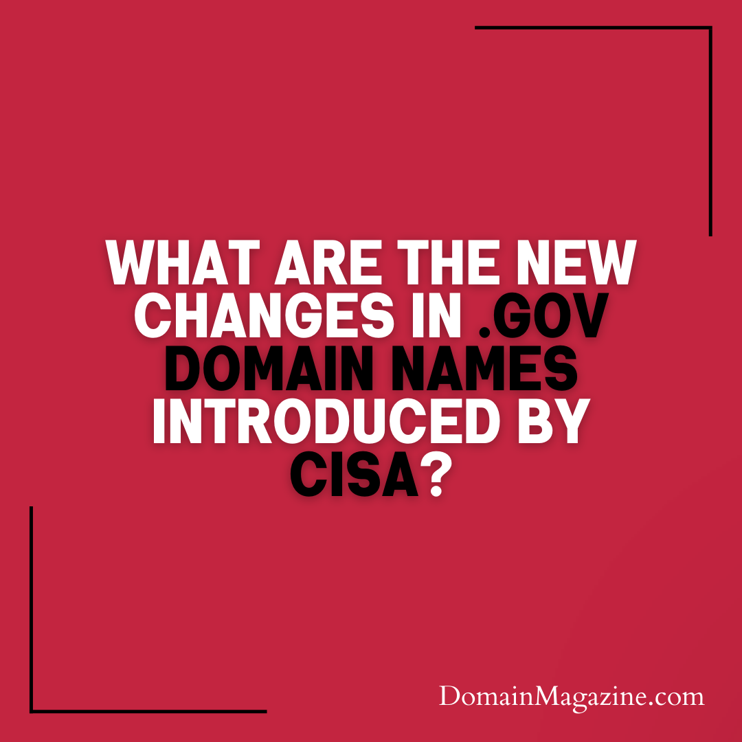 What Are the New Changes in .Gov Domain Names Introduced by CISA?