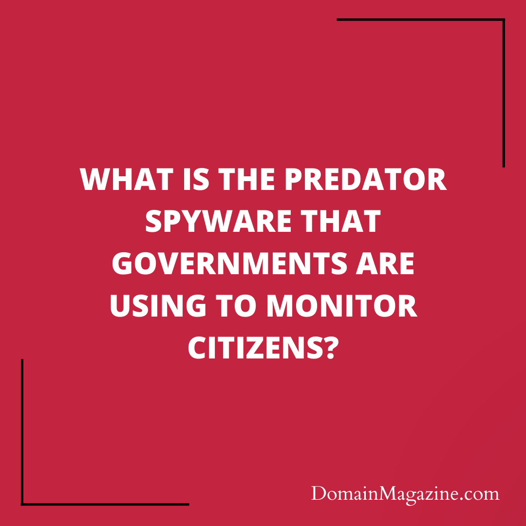 What is the Predator Spyware that Governments are Using to Monitor Citizens?