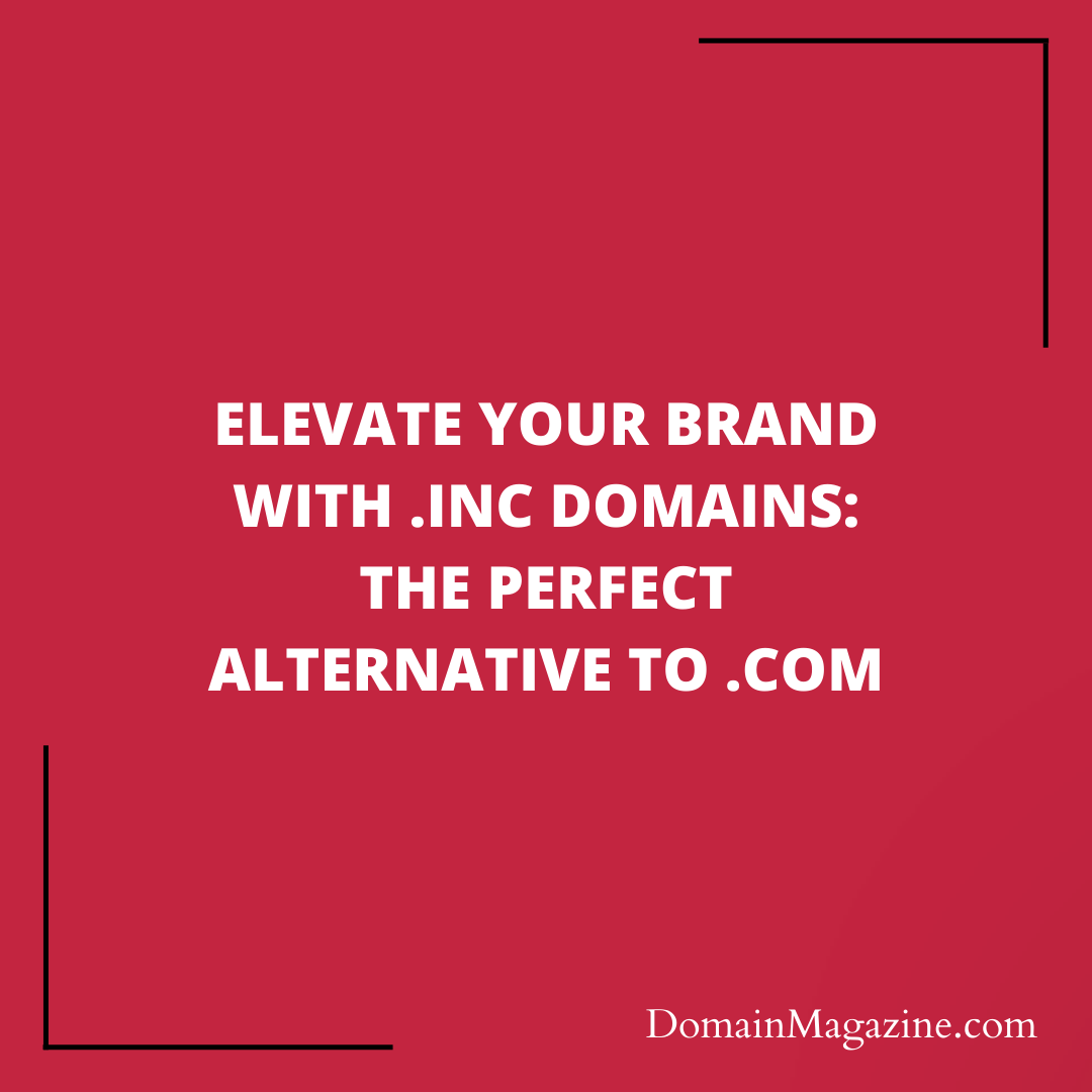 Elevate Your Brand with .inc Domains: The Perfect Alternative to .com