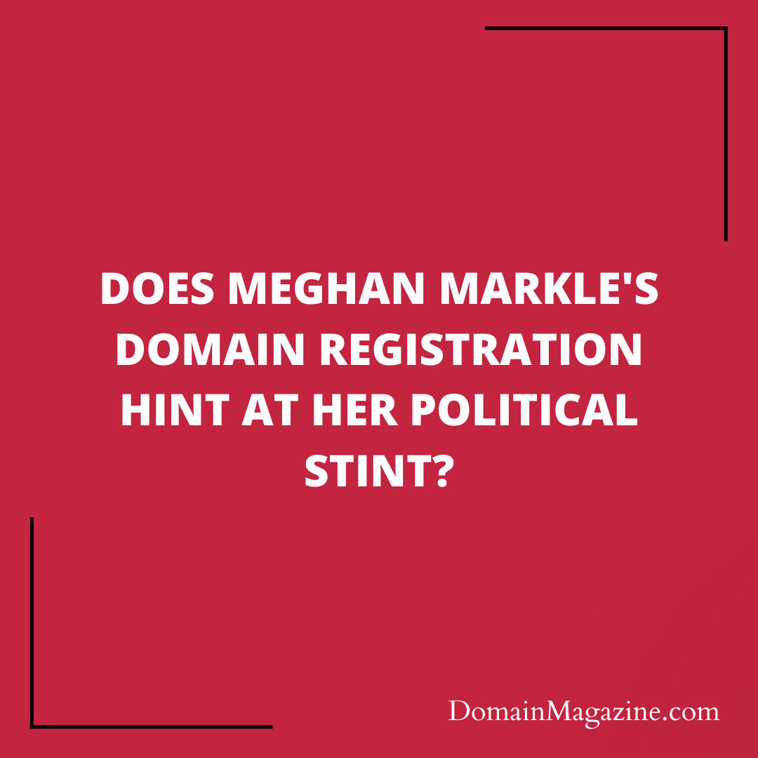 Does Meghan Markle’s Domain Registration Hint at Her Political Stint?