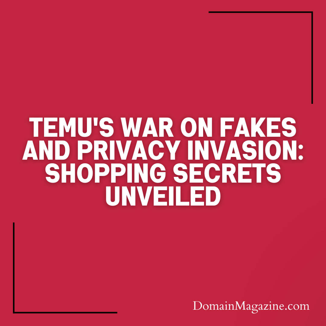 Temu’s War on Fakes and Privacy Invasion: Shopping Secrets Unveiled