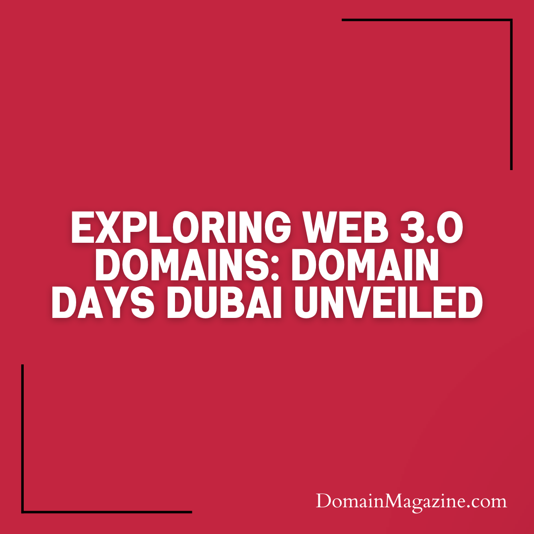 Exploring Web 3.0 Domains: Domain Days Dubai Unveiled