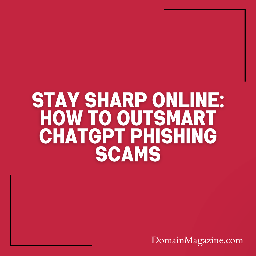 Stay Sharp Online: How to Outsmart ChatGPT Phishing Scams