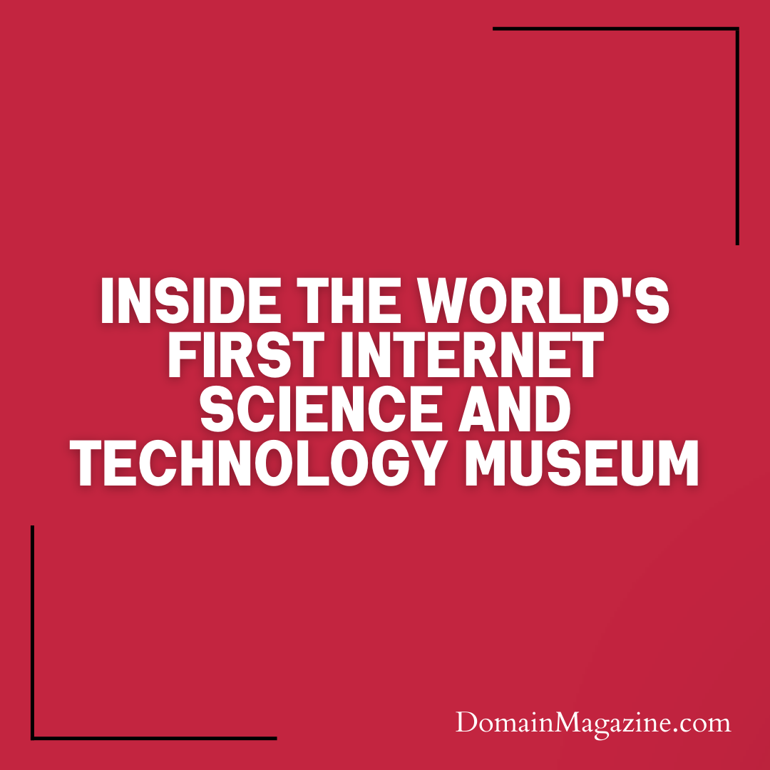 Inside the World’s First Internet Science and Technology Museum