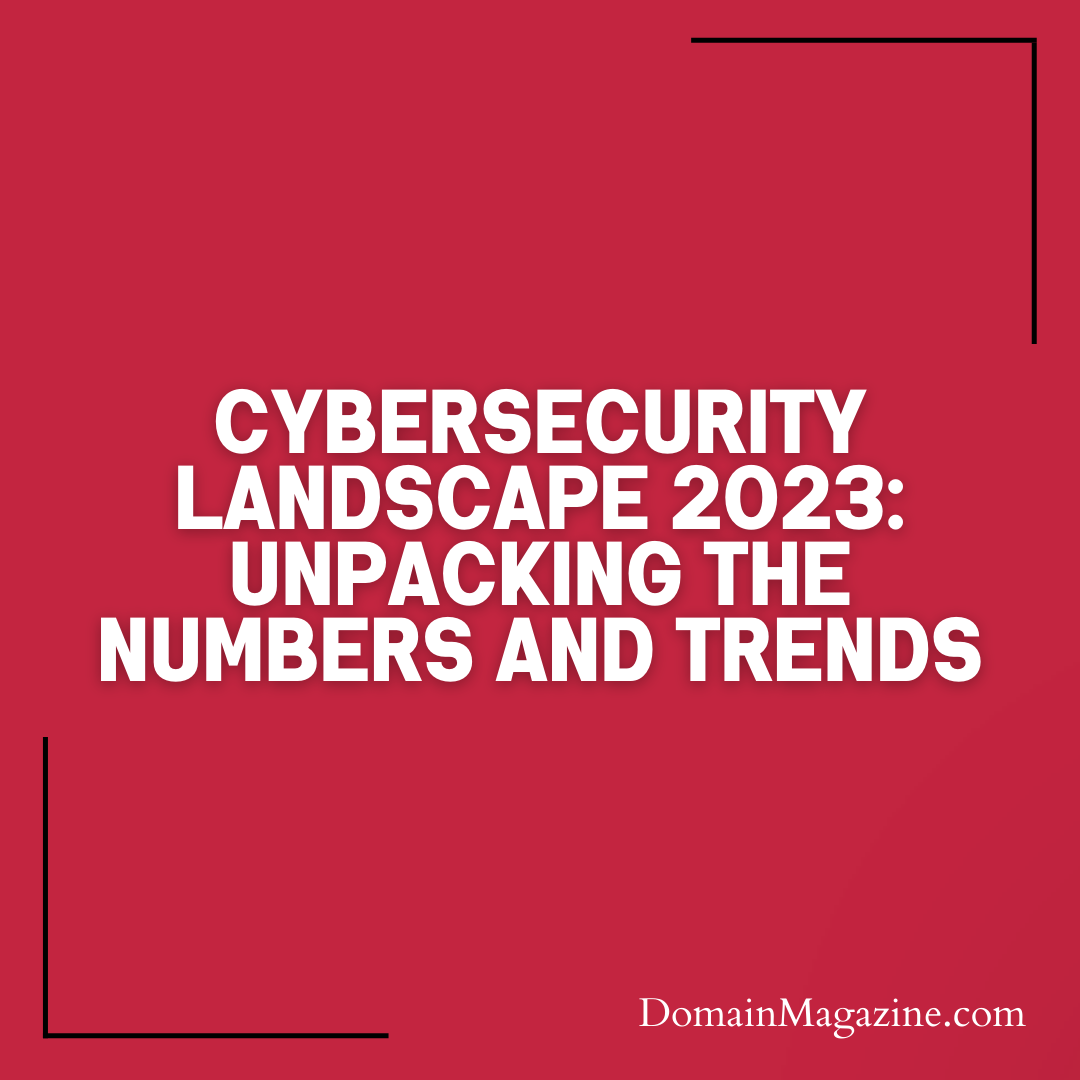 Cybersecurity Landscape 2023: Unpacking the Numbers and Trends