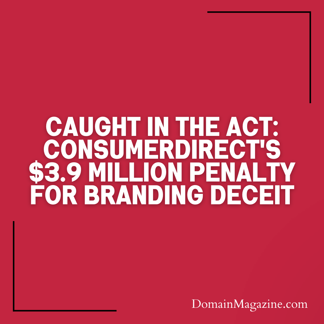 Caught in the Act: ConsumerDirect’s $3.9 Million Penalty for Branding Deceit