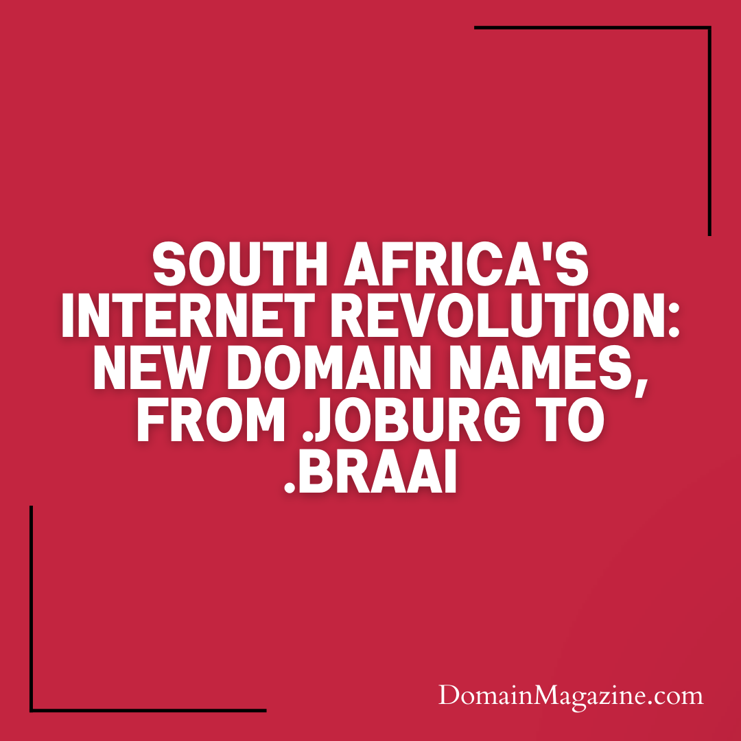 South Africa’s Internet Revolution: New Domain Names, From .joburg to .braai