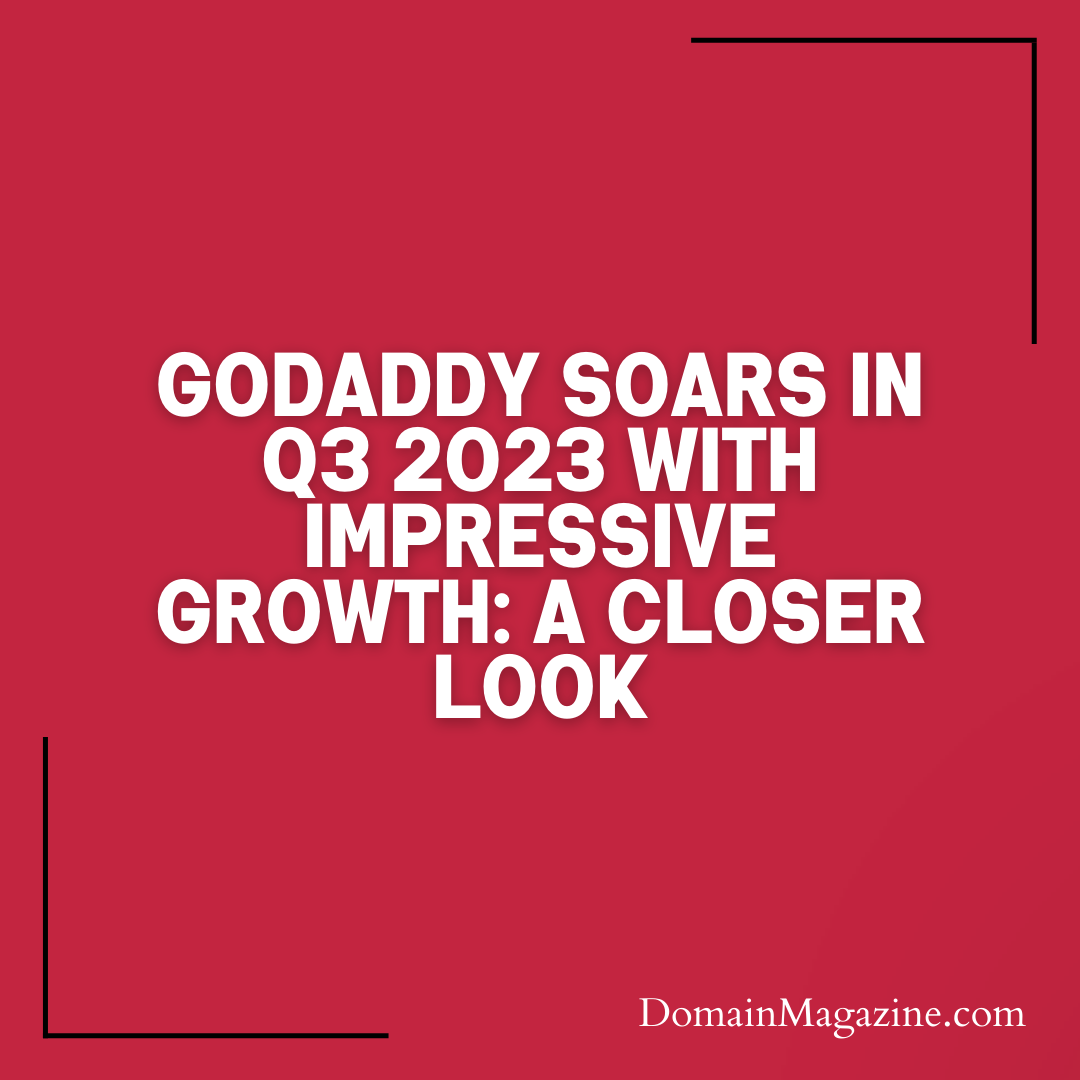 GoDaddy Soars in Q3 2023 with Impressive Growth: A Closer Look