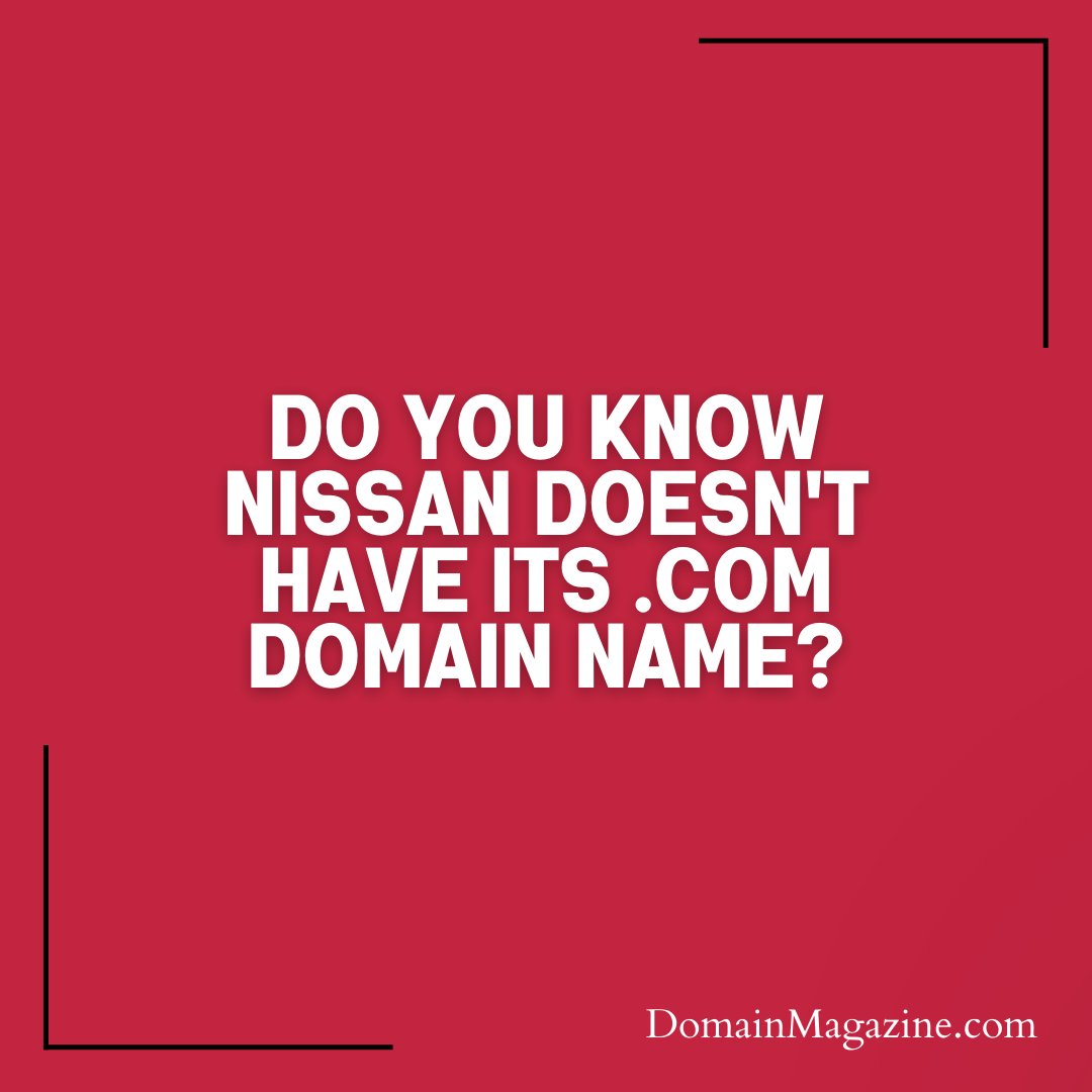 Do you know Nissan doesn’t have its .com domain name?