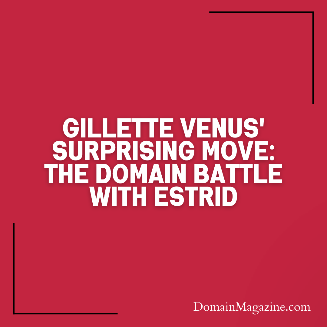 Gillette Venus’ Surprising Move: The Domain Battle with Estrid